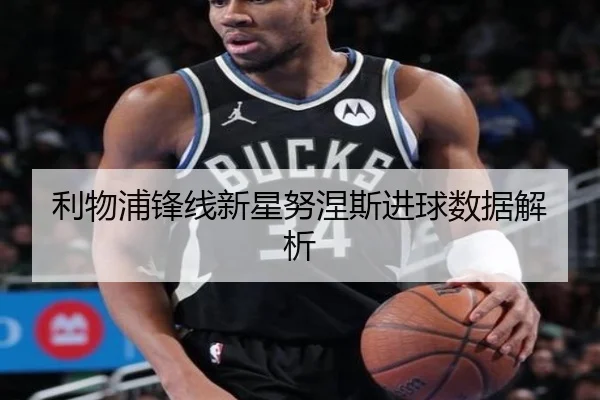 利物浦锋线新星努涅斯进球数据解析